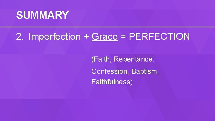 SUMMARY 2. Imperfection + Grace = PERFECTION (Faith, Repentance, Confession, Baptism, Faithfulness) 