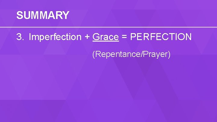 SUMMARY 3. Imperfection + Grace = PERFECTION (Repentance/Prayer) 