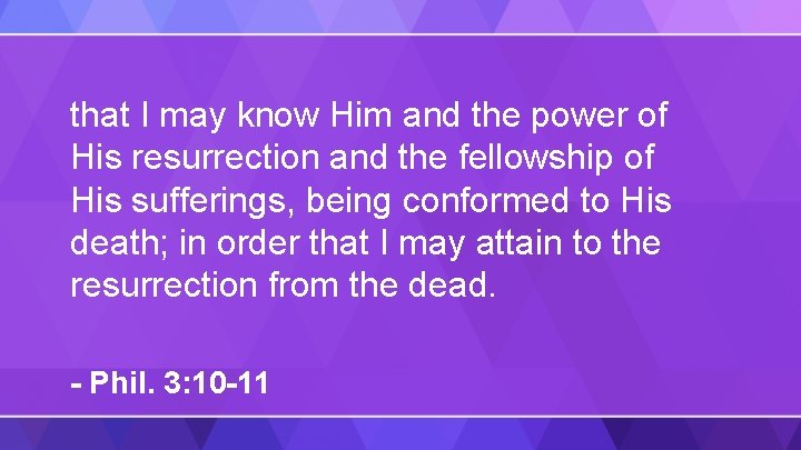 that I may know Him and the power of His resurrection and the fellowship