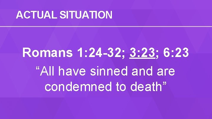 ACTUAL SITUATION Romans 1: 24 -32; 3: 23; 6: 23 “All have sinned and