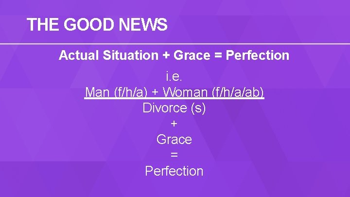 THE GOOD NEWS Actual Situation + Grace = Perfection i. e. Man (f/h/a) +