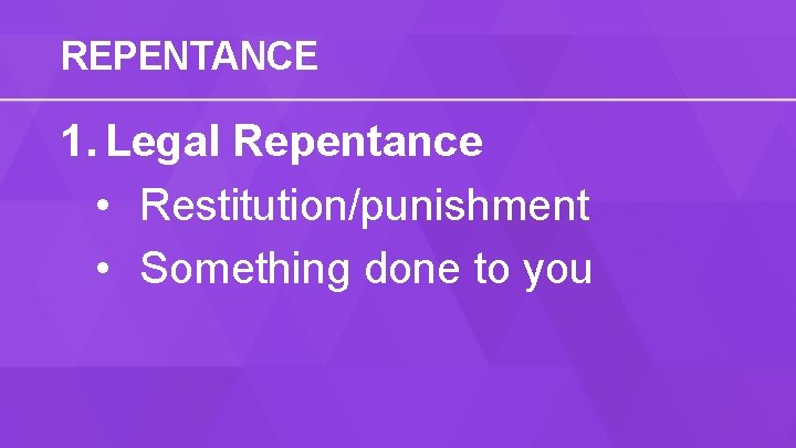 REPENTANCE 1. Legal Repentance • Restitution/punishment • Something done to you 