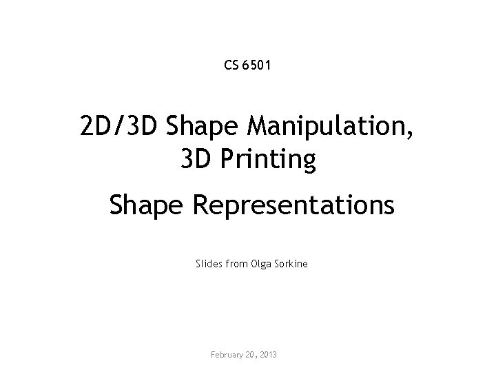 CS 6501 2 D/3 D Shape Manipulation, 3 D Printing Shape Representations Slides from