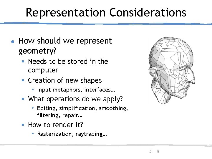 Representation Considerations ● How should we represent geometry? § Needs to be stored in
