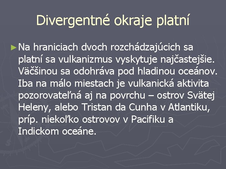 Divergentné okraje platní ► Na hraniciach dvoch rozchádzajúcich sa platní sa vulkanizmus vyskytuje najčastejšie.