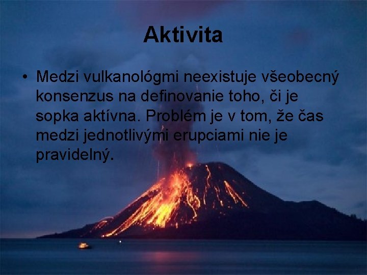 Aktivita • Medzi vulkanológmi neexistuje všeobecný konsenzus na definovanie toho, či je sopka aktívna.