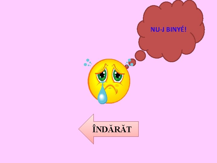 NU-J BINYÉ! ÎNDĂRĂT 