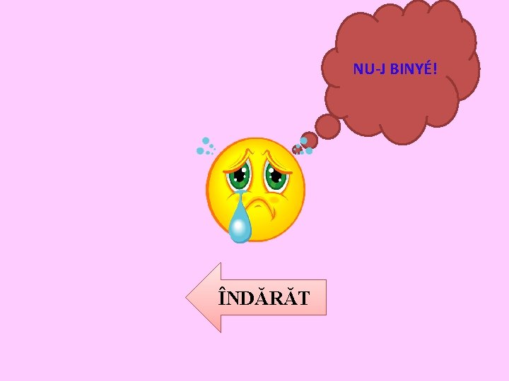 NU-J BINYÉ! ÎNDĂRĂT 