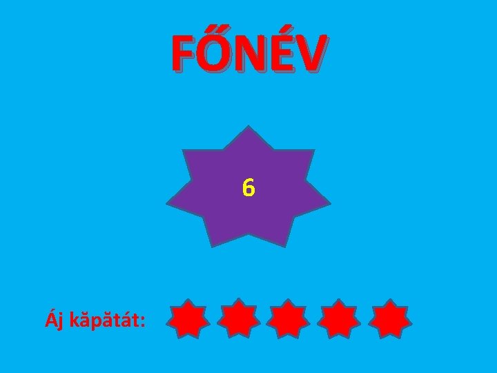 FŐNÉV 6 Áj kăpătát: 