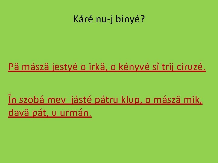 Káré nu-j binyé? Pă másză jestyé o irkă, o kényvé sî trij ciruzé. În