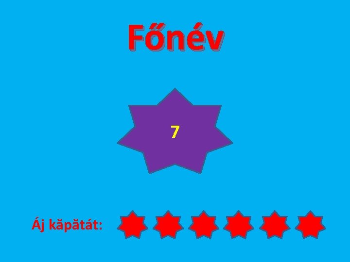 Főnév 7 Áj kăpătát: 