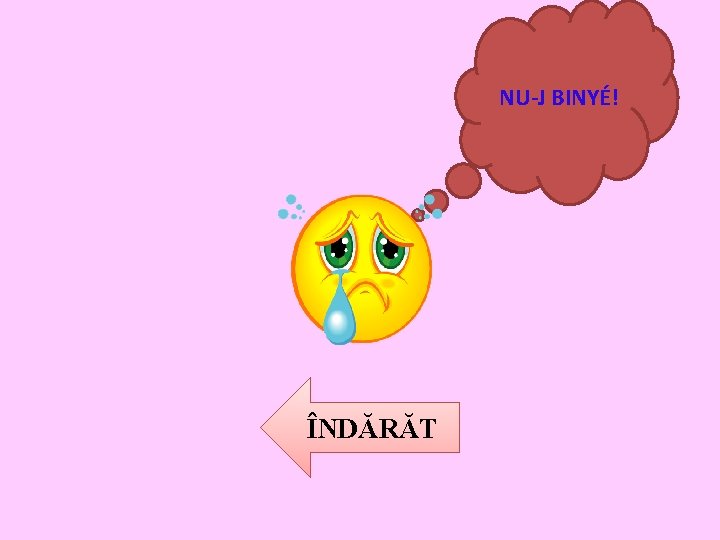 NU-J BINYÉ! ÎNDĂRĂT 