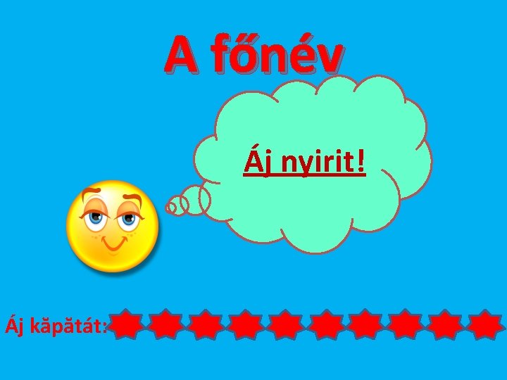 A főnév Áj nyirit! Áj kăpătát: 