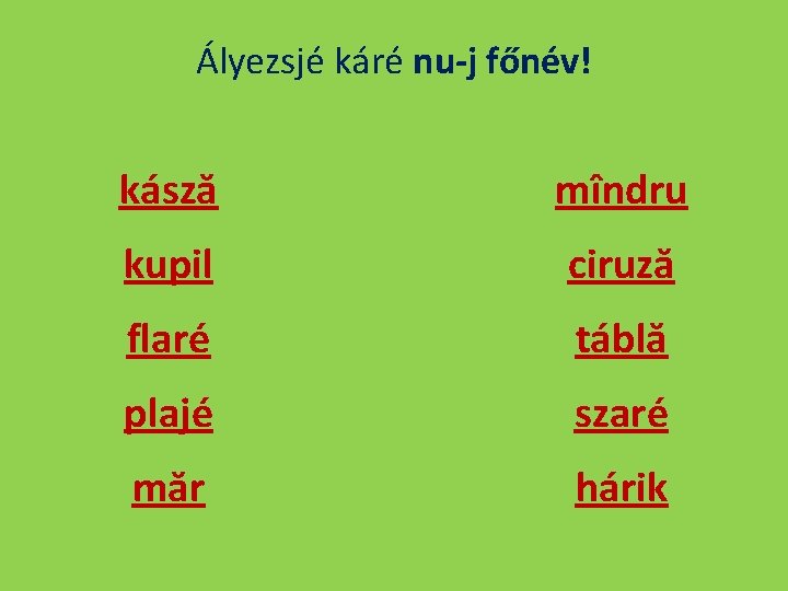 Ályezsjé káré nu-j főnév! kásză mîndru kupil ciruză flaré táblă plajé szaré măr hárik