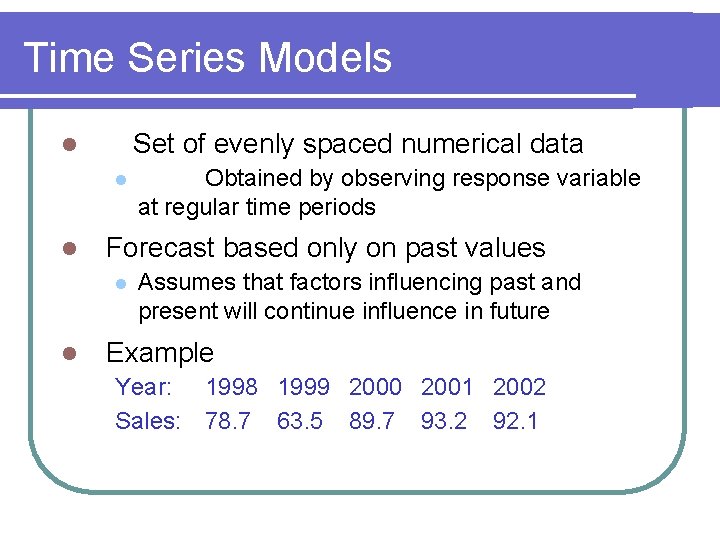Time Series Models Set of evenly spaced numerical data l l l Forecast based
