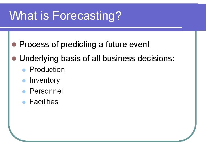What is Forecasting? l Process of predicting a future event l Underlying basis of