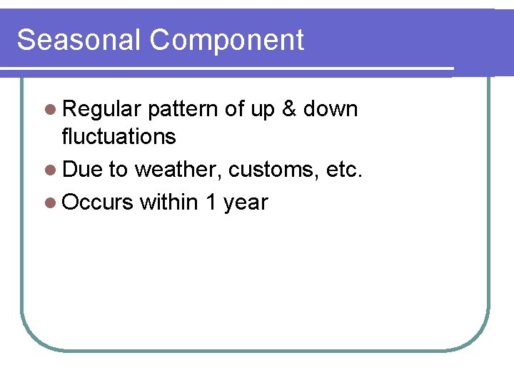 Seasonal Component l Regular pattern of up & down fluctuations l Due to weather,