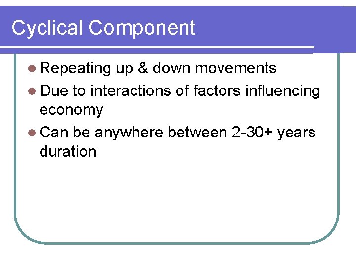 Cyclical Component l Repeating up & down movements l Due to interactions of factors