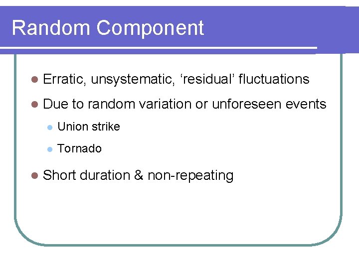 Random Component l Erratic, unsystematic, ‘residual’ fluctuations l Due to random variation or unforeseen
