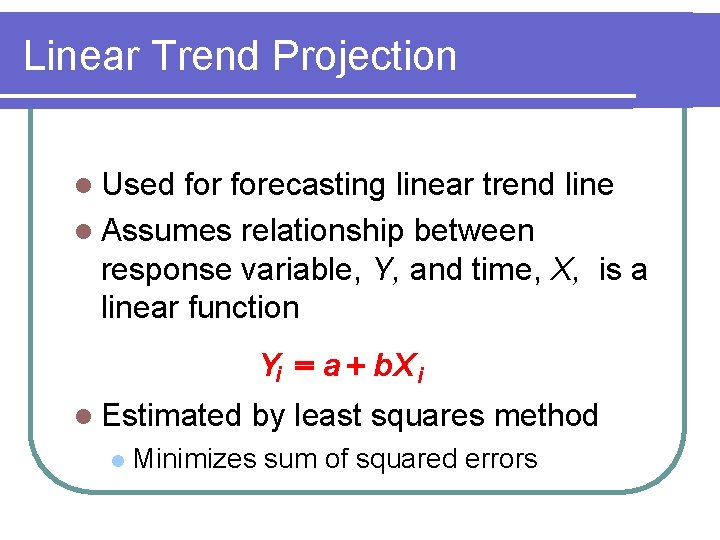 Linear Trend Projection l Used forecasting linear trend line l Assumes relationship between response