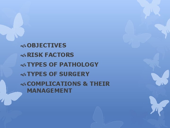  OBJECTIVES RISK FACTORS TYPES OF PATHOLOGY TYPES OF SURGERY COMPLICATIONS & THEIR MANAGEMENT