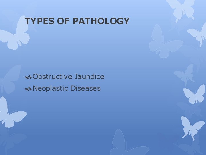 TYPES OF PATHOLOGY Obstructive Jaundice Neoplastic Diseases 