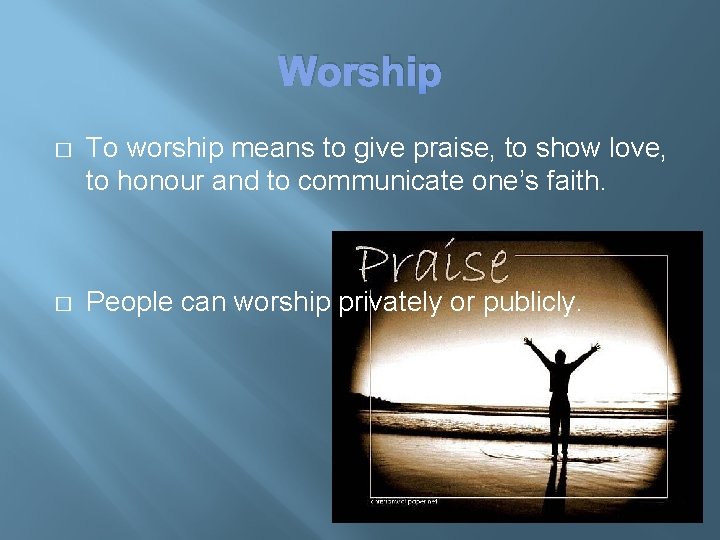 Worship � To worship means to give praise, to show love, to honour and