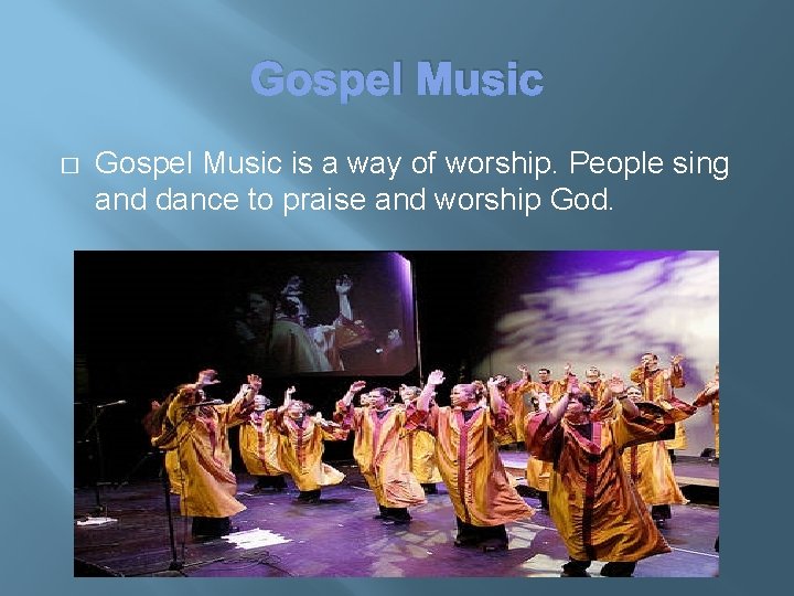 Gospel Music � Gospel Music is a way of worship. People sing and dance