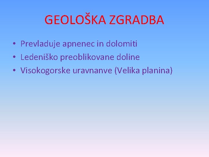 GEOLOŠKA ZGRADBA • Prevladuje apnenec in dolomiti • Ledeniško preoblikovane doline • Visokogorske uravnanve