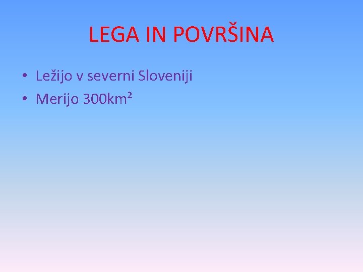 LEGA IN POVRŠINA • Ležijo v severni Sloveniji • Merijo 300 km² 