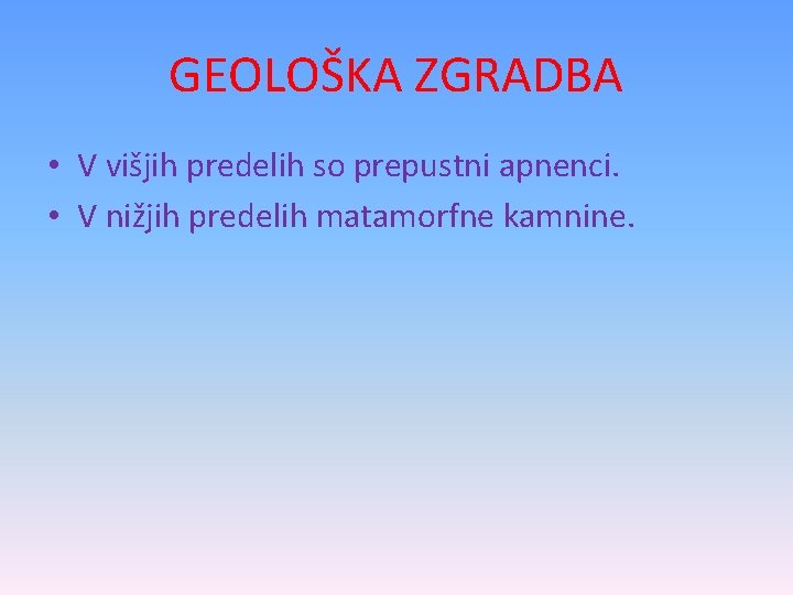 GEOLOŠKA ZGRADBA • V višjih predelih so prepustni apnenci. • V nižjih predelih matamorfne