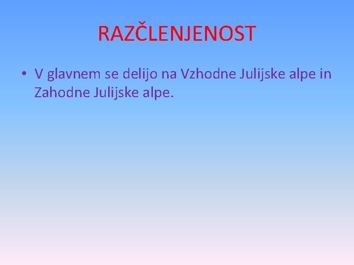 RAZČLENJENOST • V glavnem se delijo na Vzhodne Julijske alpe in Zahodne Julijske alpe.