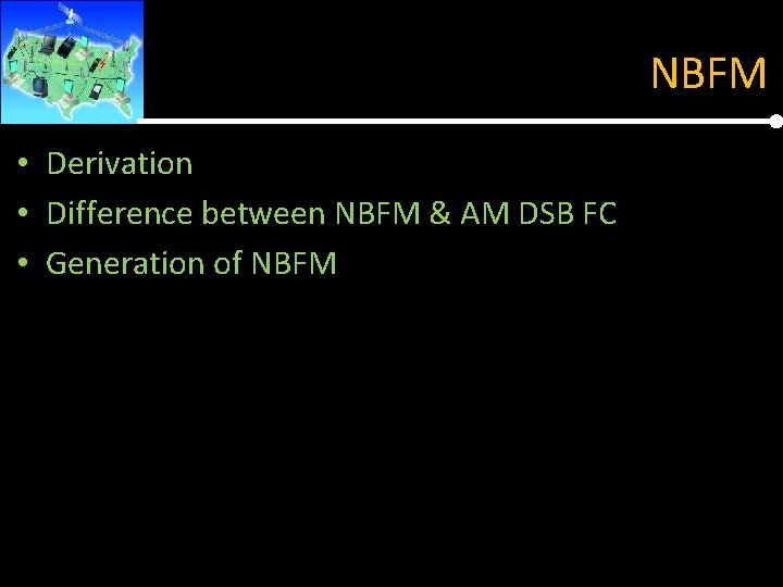 NBFM • Derivation • Difference between NBFM & AM DSB FC • Generation of