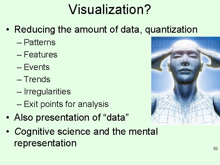 Visualization? • Reducing the amount of data, quantization – Patterns – Features – Events