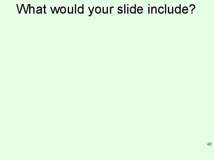 What would your slide include? 40 