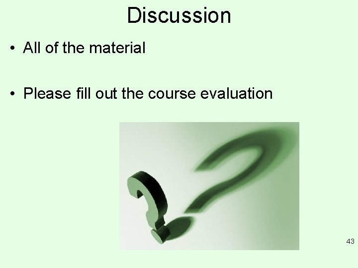 Discussion • All of the material • Please fill out the course evaluation 43