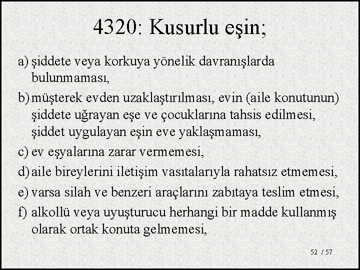 4320: Kusurlu eşin; a) şiddete veya korkuya yönelik davranışlarda bulunmaması, b) müşterek evden uzaklaştırılması,