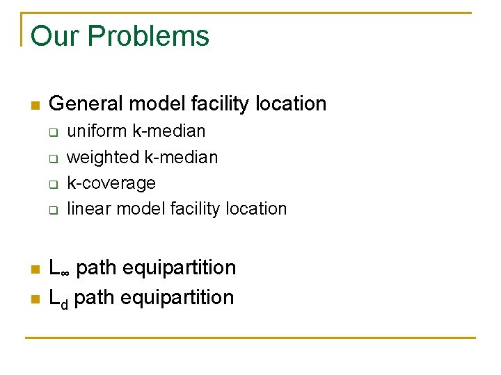 Our Problems n General model facility location q q n n uniform k-median weighted Our Problems n General model facility location q q n n uniform k-median weighted