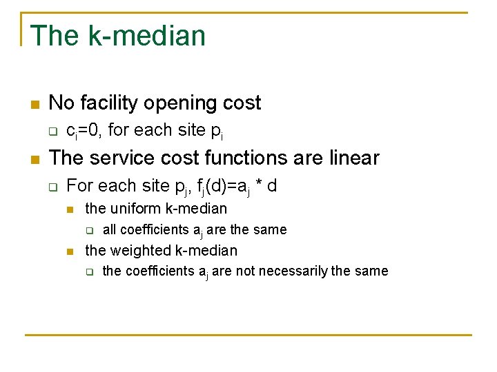 The k-median n No facility opening cost q n ci=0, for each site pi The k-median n No facility opening cost q n ci=0, for each site pi