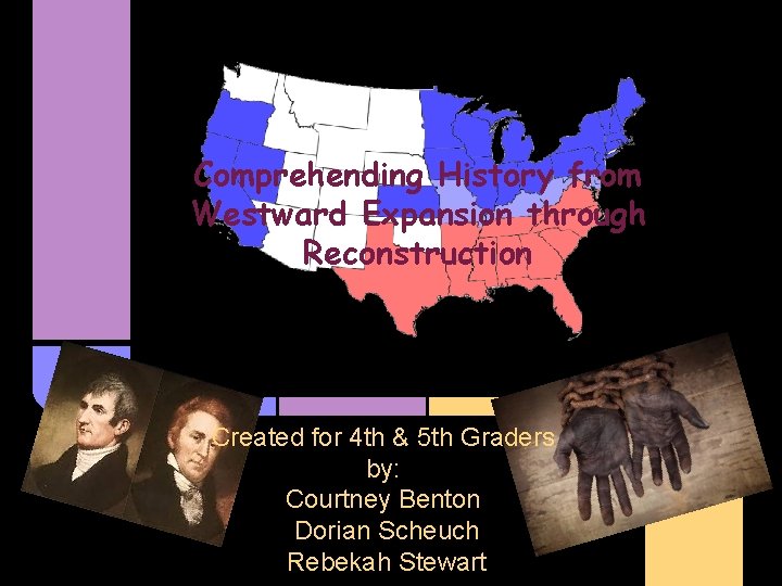 Comprehending History from Westward Expansion through Reconstruction Created for 4 th & 5 th