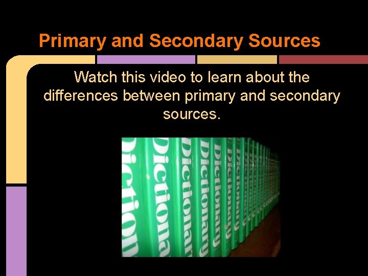 Primary and Secondary Sources Watch this video to learn about the differences between primary