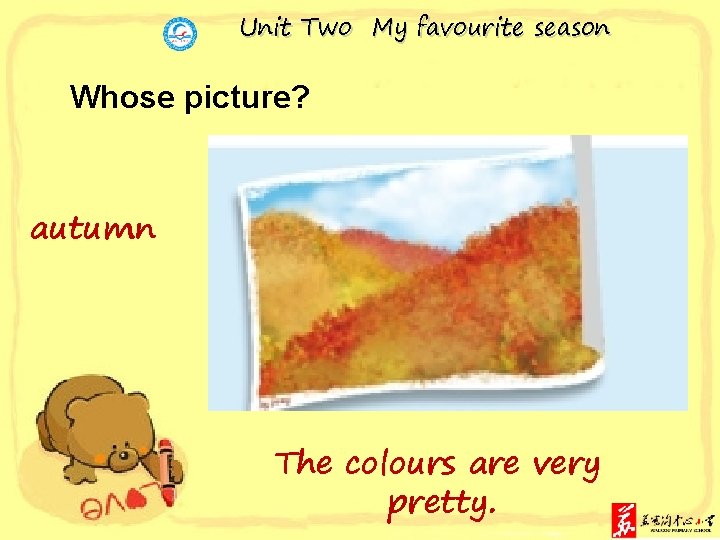 Unit Two My favourite season Whose picture? autumn The colours are very pretty. 
