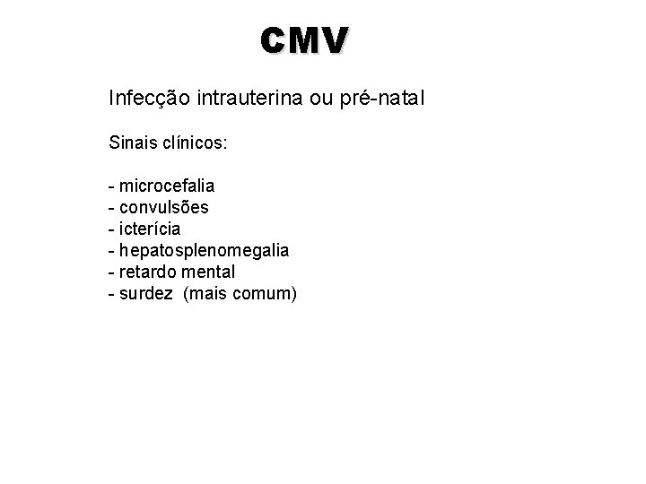 CMV Infecção intrauterina ou pré-natal Sinais clínicos: - microcefalia - convulsões - icterícia - CMV Infecção intrauterina ou pré-natal Sinais clínicos: - microcefalia - convulsões - icterícia -