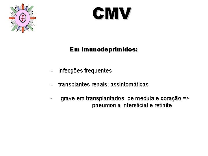 CMV Em imunodeprimidos: - infecções frequentes - transplantes renais: assintomáticas - grave em transplantados CMV Em imunodeprimidos: - infecções frequentes - transplantes renais: assintomáticas - grave em transplantados