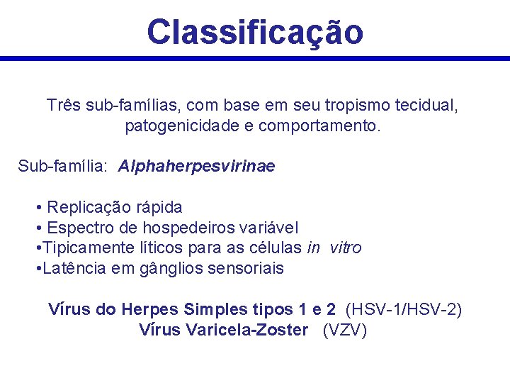 Classificação Três sub-famílias, com base em seu tropismo tecidual, patogenicidade e comportamento. Sub-família: Alphaherpesvirinae Classificação Três sub-famílias, com base em seu tropismo tecidual, patogenicidade e comportamento. Sub-família: Alphaherpesvirinae
