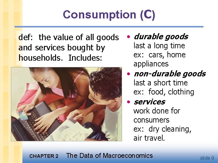 Consumption (C) def: the value of all goods • durable goods last a long