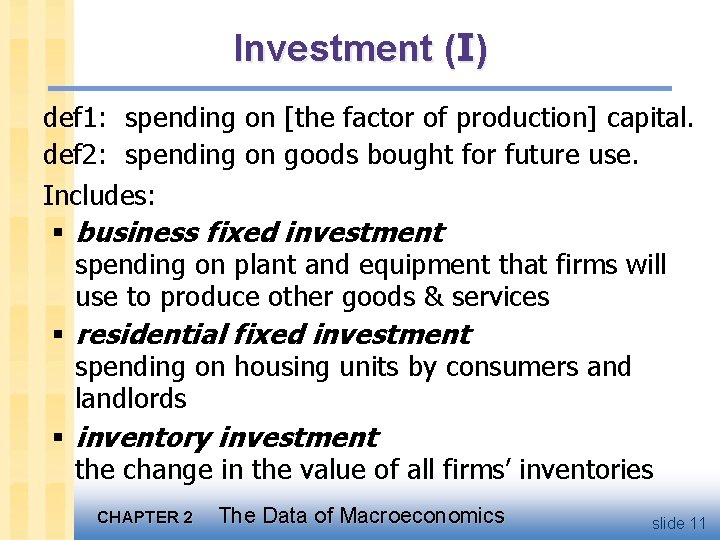 Investment (I) def 1: spending on [the factor of production] capital. def 2: spending