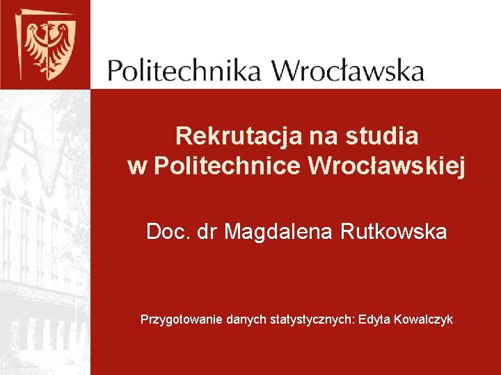 Rekrutacja na studia w Politechnice Wrocławskiej Doc. dr Magdalena Rutkowska Przygotowanie danych statystycznych: Edyta