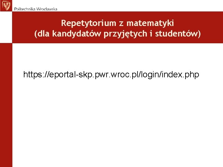 Repetytorium z matematyki (dla kandydatów przyjętych i studentów) https: //eportal-skp. pwr. wroc. pl/login/index. php