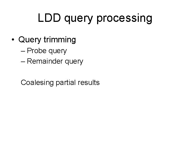 LDD query processing • Query trimming – Probe query – Remainder query Coalesing partial